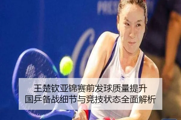 王楚钦亚锦赛前发球质量提升 国乒备战细节与竞技状态全面解析